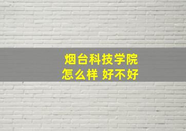 烟台科技学院怎么样 好不好